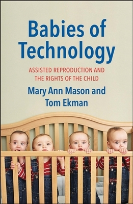 Babies of Technology: Assisted Reproduction and the Rights of the Child by Tom Ekman, Mary Ann Mason