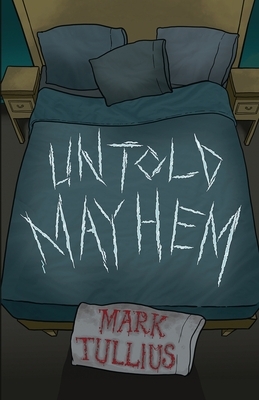 Untold Mayhem: An Assortment of Violence by Mark Tullius