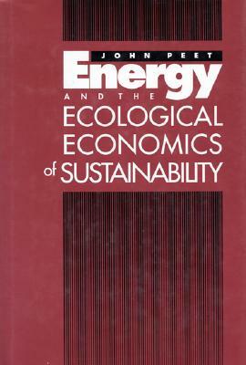 Energy and the Ecological Economics of Sustainability by John Peet