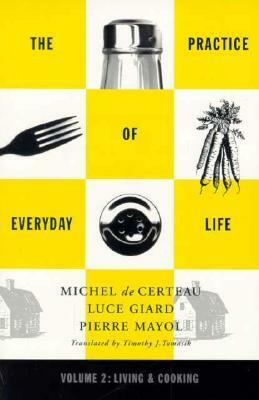 Practice of Everyday Life: Volume 2: Living and Cooking by Michel de Certeau, Pierre Mayol, Luce Giard