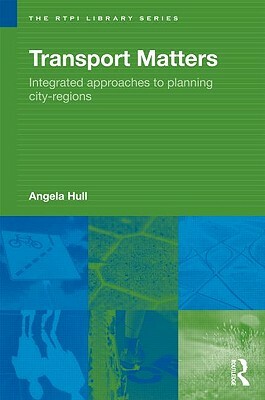 Transport Matters: Integrated Approaches to Planning City-Regions by Angela Hull