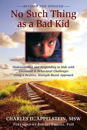 No Such Thing as a Bad Kid: Understanding and Responding to Kids with Emotional & Behavioral Challenges Using a Positive, Strength-Based Approach by Robert Brooks, Charles D. Appelstein