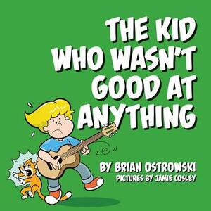 The Kid Who Wasn't Good At Anything by Brian Ostrowski