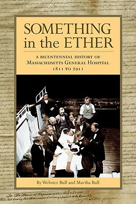 Something in the Ether: A Bicentennial History of Massachusetts General Hospital, 1811-2011 by Webster Bull