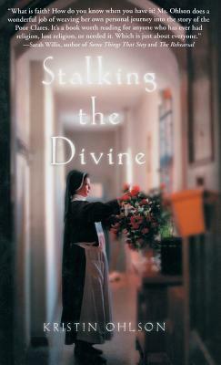 Stalking the Divine: Contemplating Faith with the Poor Clares by Kristin Ohlson