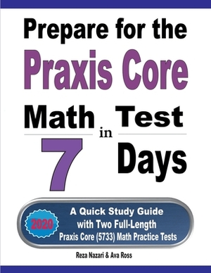 Prepare for the Praxis Core Math Test in 7 Days: A Quick Study Guide with Two Full-Length Praxis Core Math (5733) Practice Tests by Reza Nazari, Ava Ross