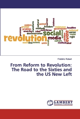 From Reform to Revolution: The Road to the Sixties and the US New Left by Frédéric Robert