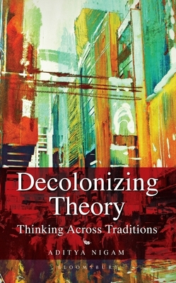 Decolonizing Theory: Thinking Across Traditions by Aditya Nigam