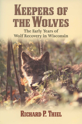 Keepers of the Wolves: The Early Years of Wolf Recovery in Wisconsin by Richard P. Thiel