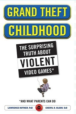 Grand Theft Childhood: The Surprising Truth About Violent Video Games and What Parents Can Do by Lawrence Kutner, Cheryl Olson