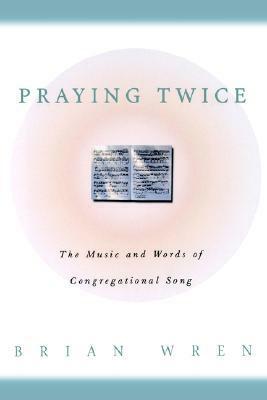 Praying Twice: The Music and Words of Congregational Song by Brian A. Wren