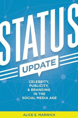 Status Update: Celebrity, Publicity, and Branding in the Social Media Age by Alice E. Marwick