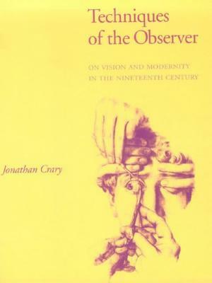 Techniques of the Observer: On Vision and Modernity in the Nineteenth Century by Jonathan Crary