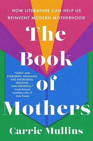The Book of Mothers: How Literature Can Help Us Reinvent Modern Motherhood by Carrie Mullins