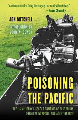 Poisoning the Pacific: The US Military's Secret Dumping of Plutonium, Chemical Weapons, and Agent Orange by Jon Mitchell