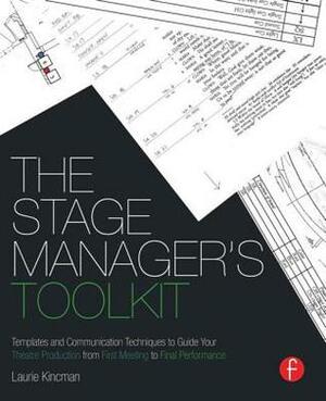 The Stage Manager's Toolkit: Templates and Communication Techniques to Guide Your Theatre Production from First Meeting to Final Performance by Laurie Kincman