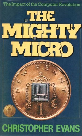 THE MIGHTY MICRO: THE IMPACT OF THE COMPUTER REVOLUTION. I by Christopher Riche Evans