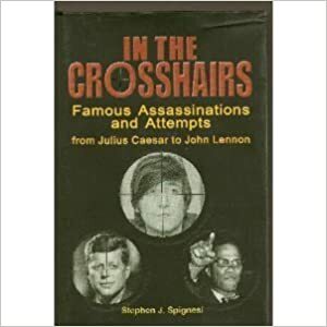 IN THE CROSSHAIRS; FAMOUS ASSASSINATION ATTEMPTS FROM JULIUS CAESAR TO JOHN LENNON by Stephen J. Spignesi