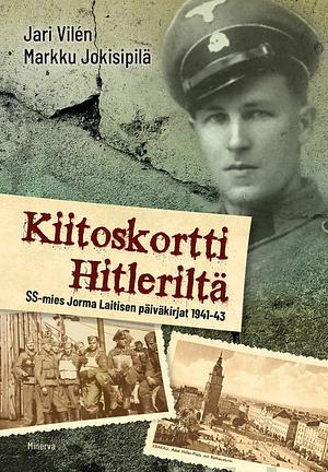 Kiitoskortti Hitleriltä: SS-mies Jorma Laitisen päiväkirjat 1941-1943 by Jari Vilén, Markku Jokisipilä