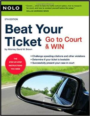 Beat Your Ticket: Go to Court & Win! by David W. Brown