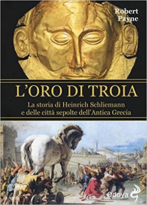 L'oro di Troia: La storia di Heinrich Schliemann e delle città sepolte dell'Antica Grecia by Robert Payne