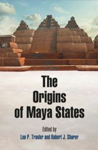 The Origins of Maya States by Loa P Traxler, Robert J Sharer