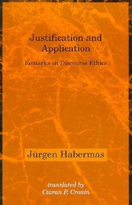 Justification and Application: Remarks on Discourse Ethics by Jürgen Habermas, Ciaran P. Cronin