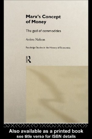 Marx's Concept of Money: The God of Commodities (Routledge Studies in the History of Economics, 25) by Anitra Nelson