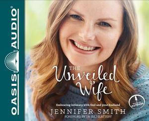 The Unveiled Wife: Embracing Intimacy with God and Your Husband by Jennifer Smith