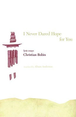 I Never Dared Hope for You: Lyric Essays by Christian Bobin