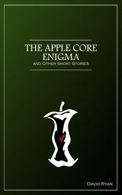 The Apple Core Enigma and Other Short Stories by David Ryan