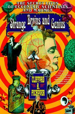 Strange Brains and Genius: The Secret Lives of Eccentric Scientists and Madmen by Clifford A. Pickover