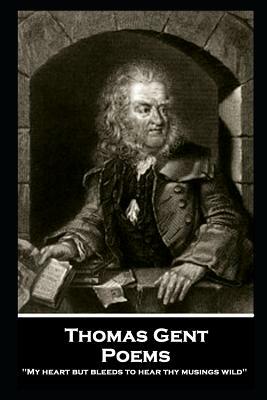 Thomas Gent - Poems: 'My heart but bleeds to hear thy musings wild'' by Thomas Gent