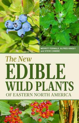 The New Edible Wild Plants of Eastern North America: A Field Guide to Edible (and Poisonous) Flowering Plants, Ferns, Mushrooms and Lichens by Steve W. Chadde, Alfred C. Kinsey, Merritt L. Fernald