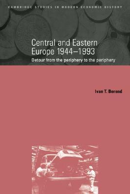 Central and Eastern Europe, 1944 1993: Detour from the Periphery to the Periphery by Iván T. Berend