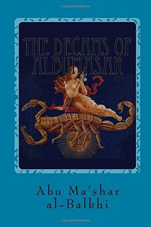 The Decans of Albumasar: The Images of Stars Rising with the 36 Facies by Abu Ma'shar al-Balkhi