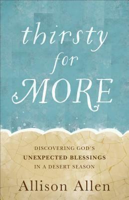 Thirsty for More: Discovering God's Unexpected Blessings in a Desert Season by Allison Allen