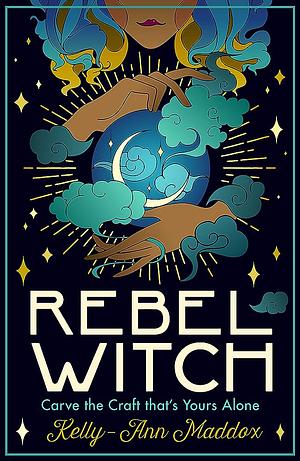 Rebel Witch: Carve a Craft That's Yours Alone by Kelly-Ann Maddox