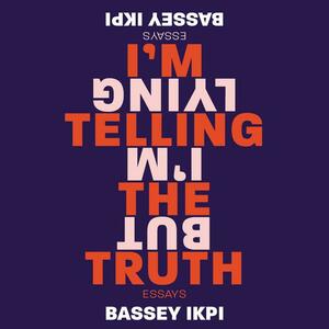 I'm Telling the Truth, but I'm Lying: Essays by Bassey Ikpi