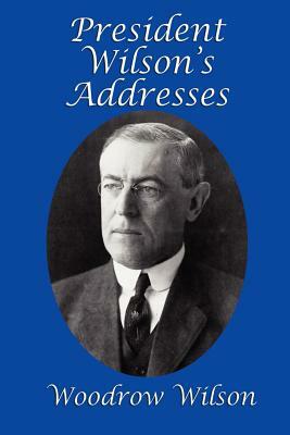 President Wilson's Addresses by Woodrow Wilson