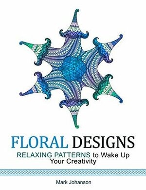 Floral Designs: Relaxing Patterns to Wake Up Your Creativity (floral designs, floral patterns, flowers) by Mark Johanson