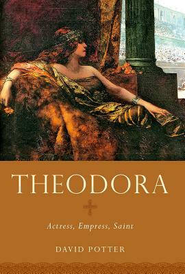 Theodora: Actress, Empress, Saint by David Potter