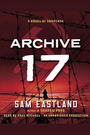 Archive 17: A Novel of Suspense by Sam Eastland, Paul Michael
