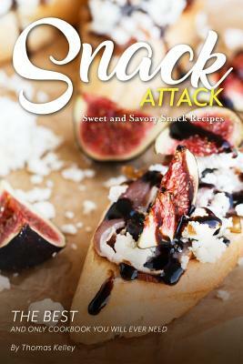 Snack Attack: Sweet and Savory Snack Recipes The Best and Only Cookbook You Will Ever Need by Thomas Kelley