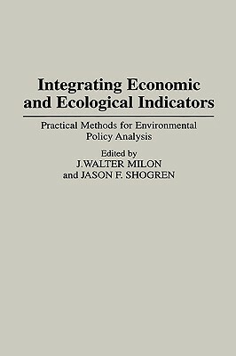Integrating Economic and Ecological Indicators: Practical Methods for Environmental Policy Analysis by J. Walter Milon, Jason Shogren