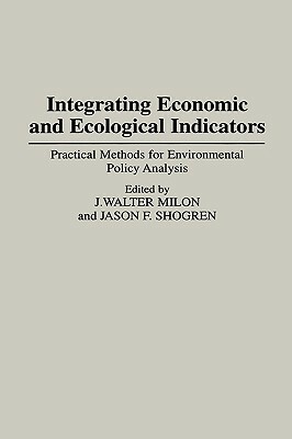 Integrating Economic and Ecological Indicators: Practical Methods for Environmental Policy Analysis by Jason Shogren, J. Walter Milon