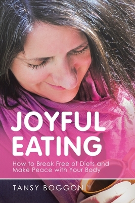 Joyful Eating: How to Break Free of Diets and Make Peace with Your Body by Tansy Boggon