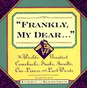 Frankly My Dear: The World's Greatest Comebacks, Snubs, Insults, One-Liners, and Last Words by Katherine Barrett Greene, Richard Harris Greene