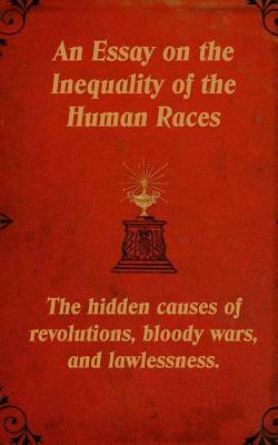 An Essay on the Inequality of the Human Races: The Hidden Causes of Revolutions, Bloody Wars, and Lawlessness. by Arthur De Gobineau, Mark Guy Valerius Tyson