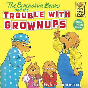 The Berenstain Bears and the Trouble with Grownups by Stan Berenstain, Jan Berenstain